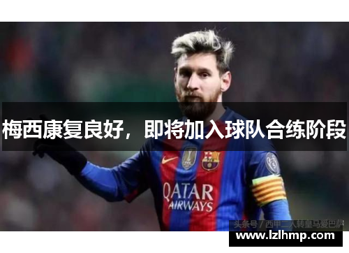 梅西康复良好，即将加入球队合练阶段