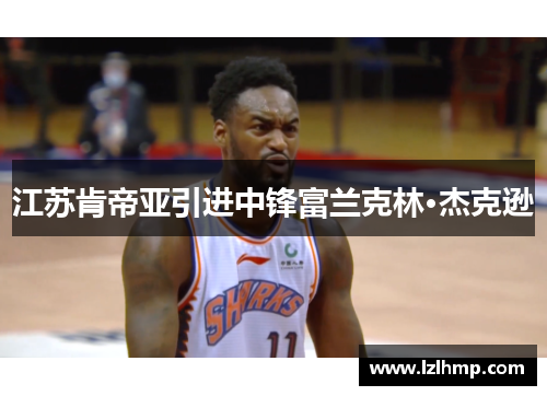 江苏肯帝亚引进中锋富兰克林·杰克逊